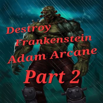 Adam Arcane - Destroy Frankenstein, Pt. 2