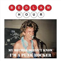 Bedlam Hour - My Mother Doesn't Know I'm a Punk Rocker