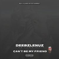 Deebzlenuz - Can't Be My Friend (Explicit)