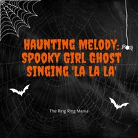 The Ring Ring Mania - Haunting Melody: Spooky Girl Ghost Singing 'La La La'