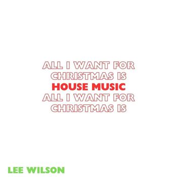 Lee Wilson - All I Want for Christmas Is House Music