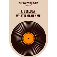 Libellula - What U Mean 2 Me