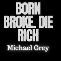Michael Grey - Born Broke. Die Rich.