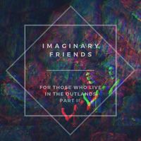 Imaginary Friends - For Those Who Live in the Outlands, Pt. 2