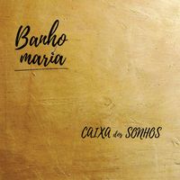 Banho Maria - Caixa dos Sonhos