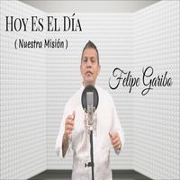 Felipe Garibo - Hoy Es el Dia (Nuestra Misión)
