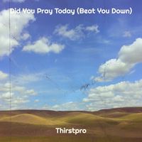 Thirstpro - Did You Pray Today (Beat You Down) (Explicit)