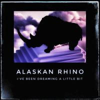 Alaskan Rhino - I've Been Dreaming a Little Bit