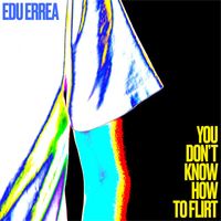 Edu Errea - You Don´t Know How To Flirt