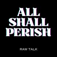 ALL SHALL PERISH - Raw Talk
