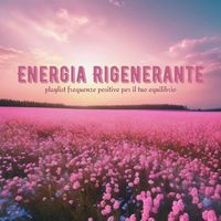 Frequenza Benefica - Energia Rigenerante: Playlist Frequenze Positive per il Tuo Equilibrio