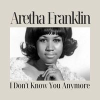 Aretha Franklin - I Don't Know You Anymore