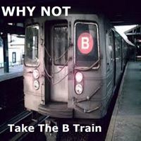 Why Not - Take The B Train