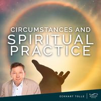 Eckhart Tolle - Circumstances and Spiritual Practice