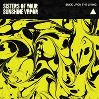Sisters of Your Sunshine Vapor - Suck Upon the Living (Explicit)