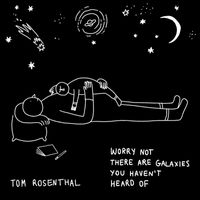 Tom Rosenthal - Worry Not There Are Galaxies You Haven't Heard Of