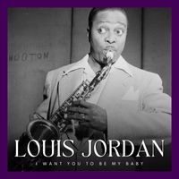 LOUIS JORDAN - I Want You To Be My Baby