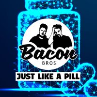 Bacon Bros - Just Like A Pill