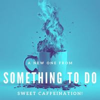 Something To Do - Sweet Caffeination!