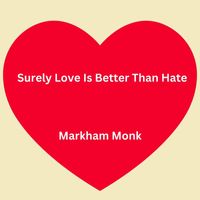 Markham Monk - Surely Love Is Better Than Hate