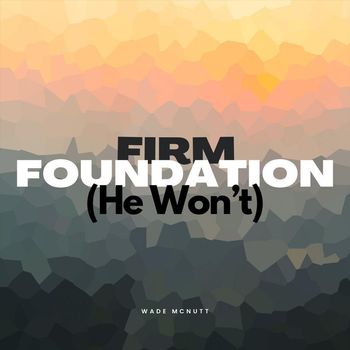 Wade McNutt - Firm Foundation (He Won't)