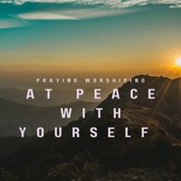 Praying Worshiping - At Peace with Yourself