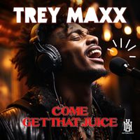 Trey Maxx - Come Get That Juice