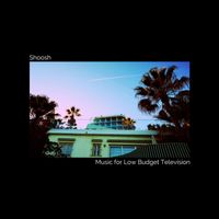 Shoosh - Music For Low Budget Television