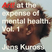 Jens Kuross - Art! at the expense of mental health, Vol. 1