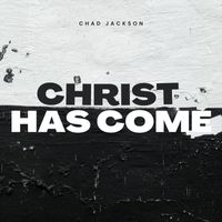 Chad Jackson - Christ Has Come
