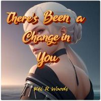Kei R Woods - THERES BEEN A CHANGE IN YOU