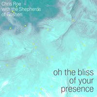 Chris Roe - oh the bliss of your presence (with the Shepherds of Goshen)