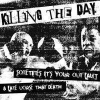 Killing the Day - Sometimes It's Your Own Fault / A Fate Worse Than Death