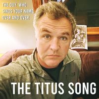 The Guy Who Sings Your Name Over and Over - The Titus Song