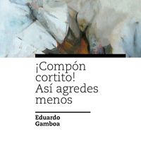 Eduardo Gamboa - ¡Compón Cortito! Así Agredes Menos