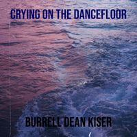 Burrell Dean Kiser - Crying on the Dancefloor