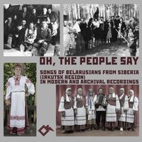 Various Artists - Oh, The People Say: Songs of Belarusians from Siberia (Irkutsk Region) in Modern and Archival Recordings