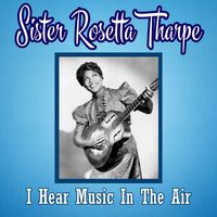 Sister Rosetta Tharpe - I Hear Music In The Air