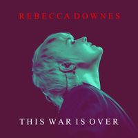 Rebecca Downes - This War Is Over