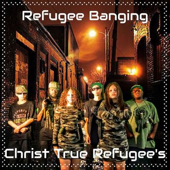 Christ True Refugee's - Refugee Banging