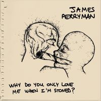 James Perryman - Why Do You Only Love Me When I'm Stoned?