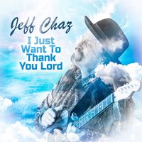 Jeff Chaz - I Just Want To Thank You Lord