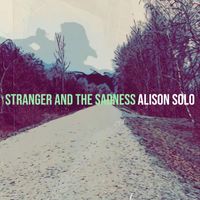 Alison Solo - Stranger and the Sadness (Explicit)