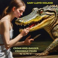 Gary Lloyd Noland - CROAK-AND-DAGGER CROCODILE FEARS, Op. 132, No. 10