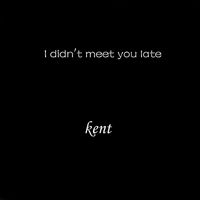 Kent - I Didn't Meet You Late