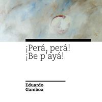Eduardo Gamboa - ¡Perá, Perá! / ¡Be p'ayá! (Para Octeto de Alientos)