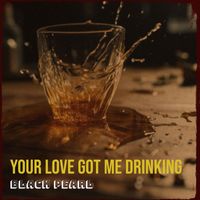 Black Pearl - Your Love Got Me Drinking
