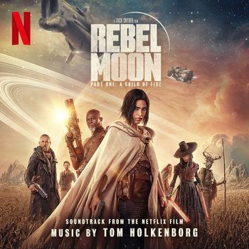Tom Holkenborg - Rebel Moon — Part One: A Child of Fire (Soundtrack from the Netflix Film)