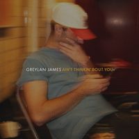 Greylan James - Ain’t Thinkin’ Bout You