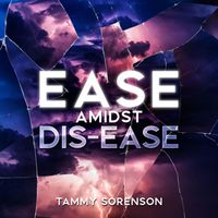 Tammy Sorenson - EASE AMIDST DIS-EASE